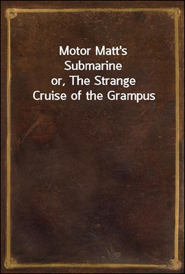 Motor Matt&#39;s Submarine
or, The Strange Cruise of the Grampus