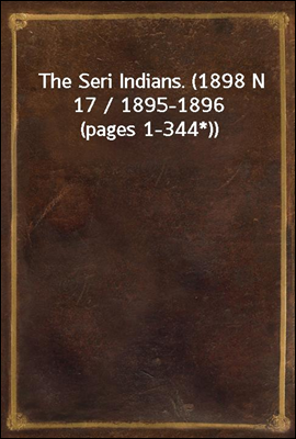 The Seri Indians. (1898 N 17 / 1895-1896 (pages 1-344*))