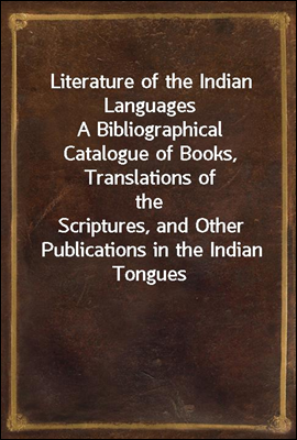 Literature of the Indian Languages
A Bibliographical Catalogue of Books, Translations of the
Scriptures, and Other Publications in the Indian Tongues
of the United States, With Brief Critical Notes