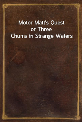 Motor Matt&#39;s Quest
or Three Chums in Strange Waters