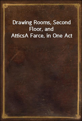 Drawing Rooms, Second Floor, and Attics
A Farce, in One Act