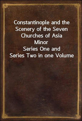 Constantinople and the Scenery of the Seven Churches of Asia Minor
Series One and Series Two in one Volume