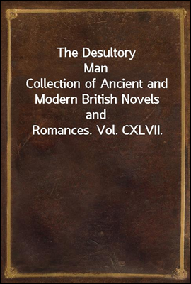 The Desultory Man<br/>Collection of Ancient and Modern British Novels and Romances. Vol. CXLVII.