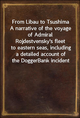 From Libau to Tsushima
A narrative of the voyage of Admiral Rojdestvensky&#39;s fleet
to eastern seas, including a detailed account of the Dogger
Bank incident