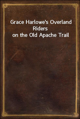 Grace Harlowe&#39;s Overland Riders on the Old Apache Trail