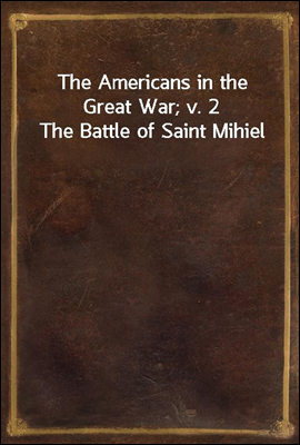 The Americans in the Great War; v. 2 The Battle of Saint Mihiel