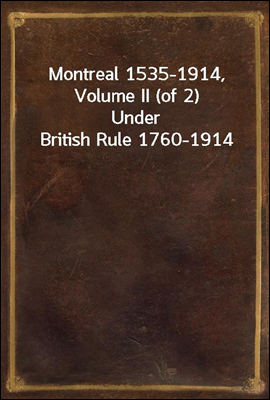 Montreal 1535-1914, Volume II (of 2)
Under British Rule 1760-1914