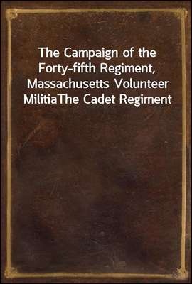The Campaign of the Forty-fifth Regiment, Massachusetts Volunteer Militia
The Cadet Regiment