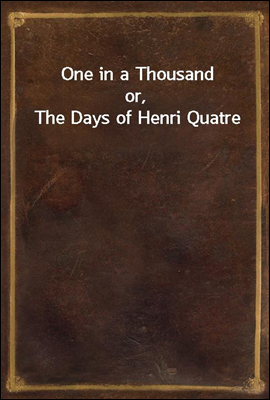 One in a Thousand
or, The Days of Henri Quatre