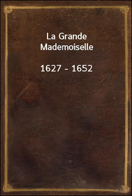 La Grande Mademoiselle
1627 - 1652