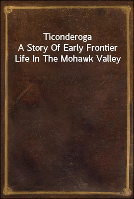 Ticonderoga
A Story Of Early Frontier Life In The Mohawk Valley