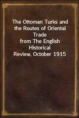 The Ottoman Turks and the Routes of Oriental Trade
from The English Historical Review, October 1915