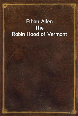 Ethan Allen
The Robin Hood of Vermont