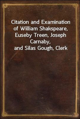 Citation and Examination of William Shakspeare, Euseby Treen, Joseph Carnaby, and Silas Gough, Clerk