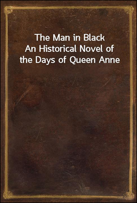 The Man in Black
An Historical Novel of the Days of Queen Anne