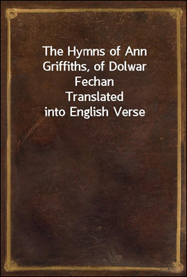 The Hymns of Ann Griffiths, of Dolwar Fechan
Translated into English Verse