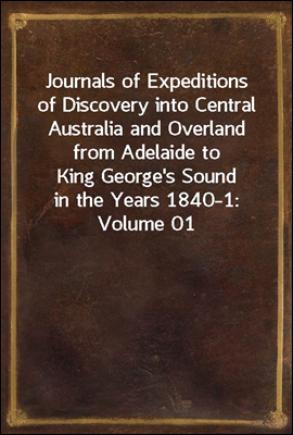 Journals of Expeditions of Discovery into Central Australia and Overland from Adelaide to King George's Sound in the Years 1840-1