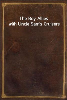 The Boy Allies with Uncle Sam&#39;s Cruisers