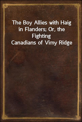 The Boy Allies with Haig in Flanders; Or, the Fighting Canadians of Vimy Ridge