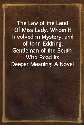 The Law of the Land<br/>Of Miss Lady, Whom It Involved in Mystery, and of John Eddring, Gentleman of the South, Who Read Its Deeper Meaning