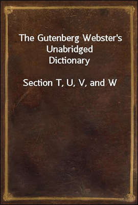 The Gutenberg Webster&#39;s Unabridged Dictionary<br/>Section T, U, V, and W