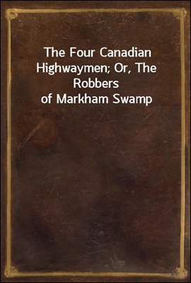 The Four Canadian Highwaymen; Or, The Robbers of Markham Swamp