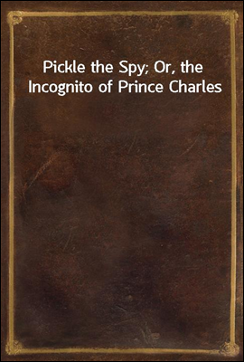 Pickle the Spy; Or, the Incognito of Prince Charles