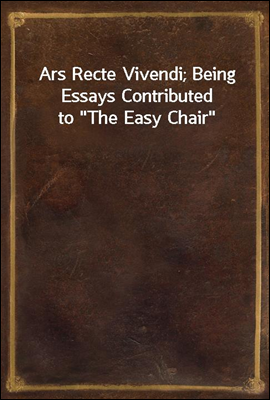 Ars Recte Vivendi; Being Essays Contributed to "The Easy Chair"