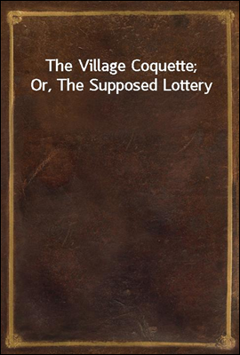 The Village Coquette; Or, The Supposed Lottery