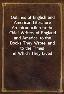 Outlines of English and American Literature
An Introduction to the Chief Writers of England and America, to the Books They Wrote, and to the Times in Which They Lived