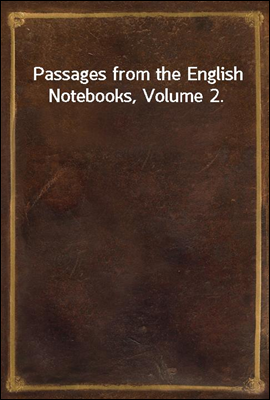 Passages from the English Notebooks, Volume 2.