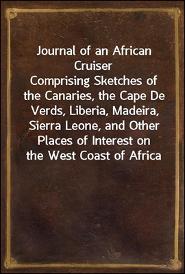 Journal of an African Cruiser<br/>Comprising Sketches of the Canaries, the Cape De Verds, Liberia, Madeira, Sierra Leone, and Other Places of Interest on the West Coast of Africa