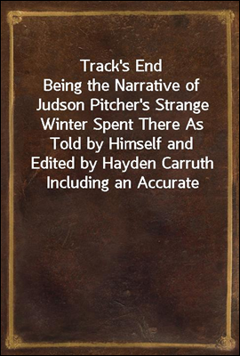 Track's End
Being the Narrative of Judson Pitcher's Strange Winter Spent There As Told by Himself and Edited by Hayden Carruth Including an Accurate Account of His Numerous Adventures, and the Facts C