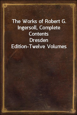 The Works of Robert G. Ingersoll, Complete Contents
Dresden Edition-Twelve Volumes
