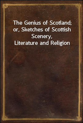 The Genius of Scotland; or, Sketches of Scottish Scenery, Literature and Religion