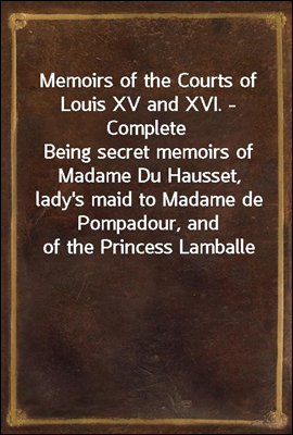 Memoirs of the Courts of Louis XV and XVI. - Complete
Being secret memoirs of Madame Du Hausset, lady's maid to Madame de Pompadour, and of the Princess Lamballe