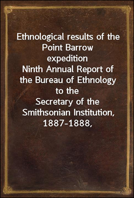 Ethnological results of the Point Barrow expedition
Ninth Annual Report of the Bureau of Ethnology to the
Secretary of the Smithsonian Institution, 1887-1888,
Government Printing Office, Washington, 1