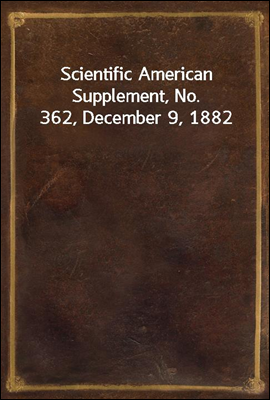 Scientific American Supplement, No. 362, December 9, 1882