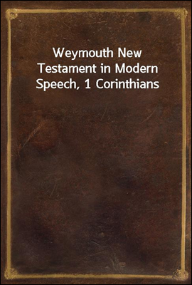 Weymouth New Testament in Modern Speech, 1 Corinthians