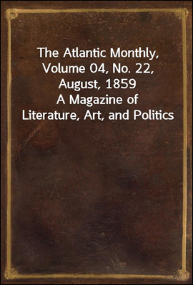 The Atlantic Monthly, Volume 04, No. 22, August, 1859
A Magazine of Literature, Art, and Politics