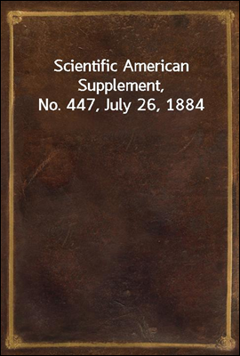 Scientific American Supplement, No. 447, July 26, 1884