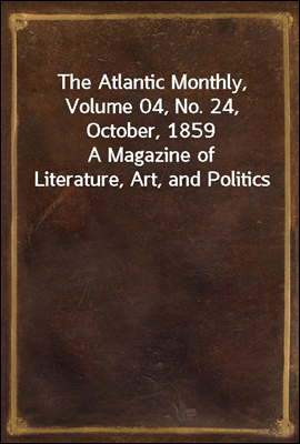 The Atlantic Monthly, Volume 04, No. 24, October, 1859<br/>A Magazine of Literature, Art, and Politics