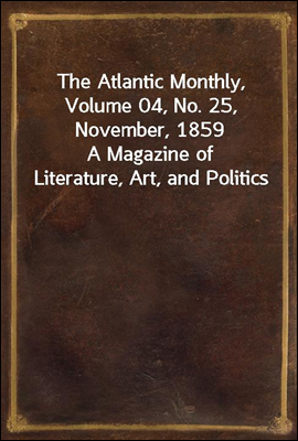 The Atlantic Monthly, Volume 04, No. 25, November, 1859<br/>A Magazine of Literature, Art, and Politics