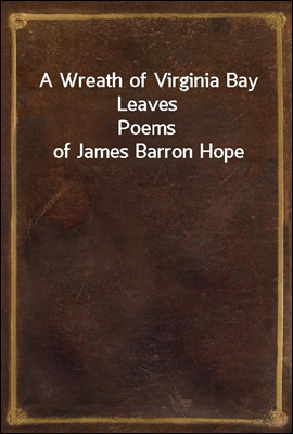 A Wreath of Virginia Bay Leaves
Poems of James Barron Hope