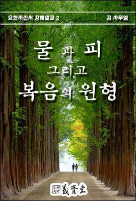 물과 피 그리고 복음의 원형 - 요한서신서 강해설교 2