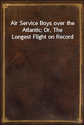 Air Service Boys over the Atlantic; Or, The Longest Flight on Record