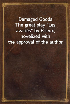 Damaged Goods
The great play "Les avaries" by Brieux, novelized with the approval of the author
