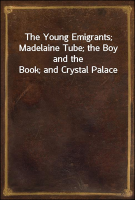 The Young Emigrants; Madelaine Tube; the Boy and the Book; and Crystal Palace