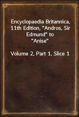 Encyclopaedia Britannica, 11th Edition, &quot;Andros, Sir Edmund&quot; to &quot;Anise&quot;<br/>Volume 2, Part 1, Slice 1