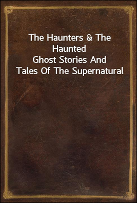 The Haunters & The Haunted
Ghost Stories And Tales Of The Supernatural